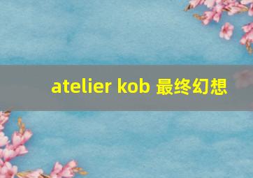 atelier kob 最终幻想